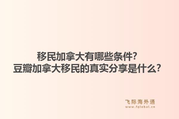 移民加拿大有哪些条件？豆瓣加拿大移民的真实分享是什么？1.jpg