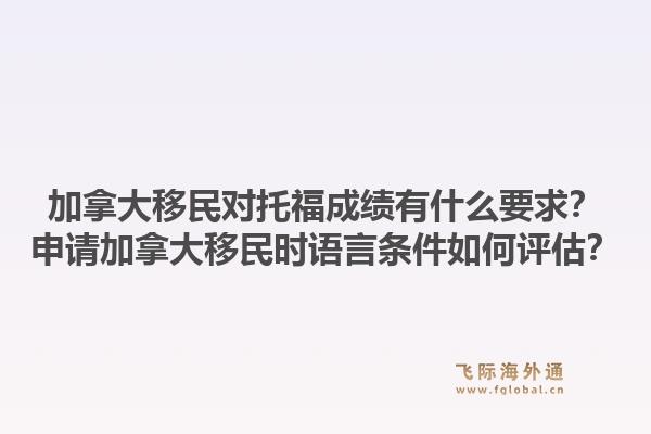 加拿大移民对托福成绩有什么要求？申请加拿大移民时语言条件如何评估？1.jpg