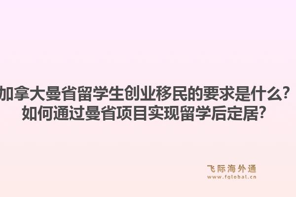 加拿大曼省留学生创业移民的要求是什么？如何通过曼省项目实现留学后定居？1.jpg