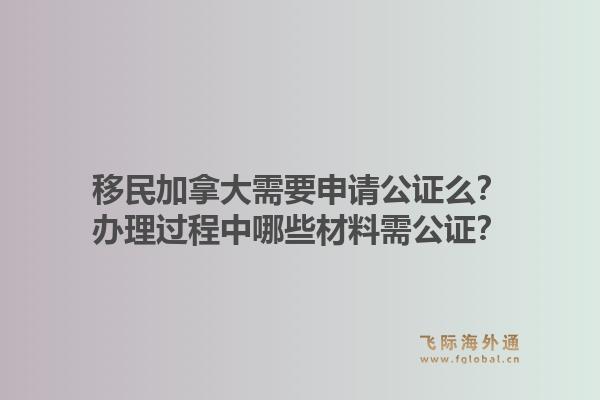 移民加拿大需要申请公证么?办理过程中哪些材料需公证?1.jpg