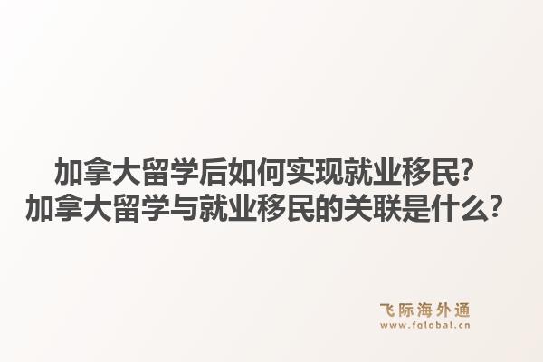 加拿大留学后如何实现就业移民？加拿大留学与就业移民的关联是什么？1.jpg