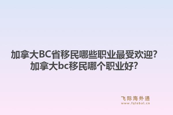 加拿大BC省移民哪些职业最受欢迎？加拿大bc移民哪个职业好？1.jpg