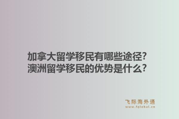 加拿大留学移民有哪些途径?澳洲留学移民的优势是什么?1.jpg