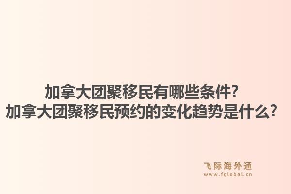 加拿大团聚移民有哪些条件？加拿大团聚移民预约的变化趋势是什么？1.jpg