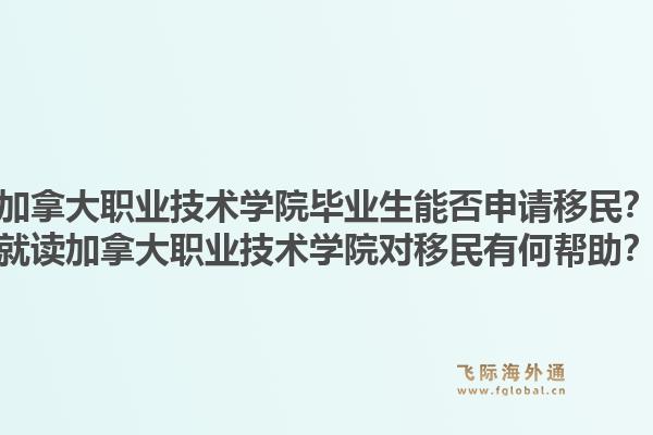 加拿大职业技术学院毕业生能否申请移民？就读加拿大职业技术学院对移民有何帮助？1.jpg