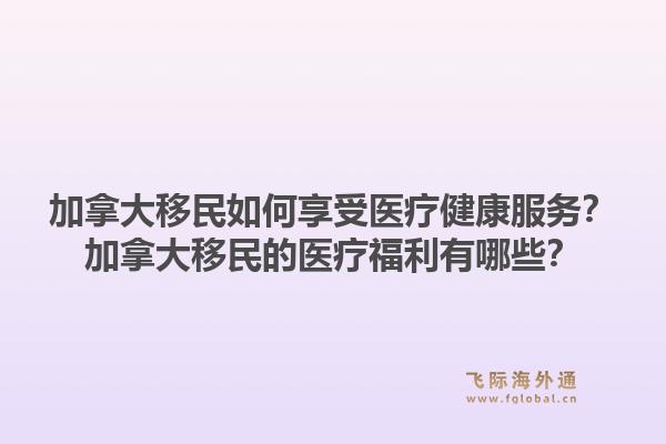 加拿大移民如何享受医疗健康服务？加拿大移民的医疗福利有哪些？1.jpg