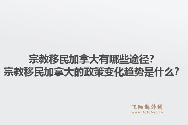 宗教移民加拿大有哪些途径？宗教移民加拿大的政策变化趋势是什么？1.jpg
