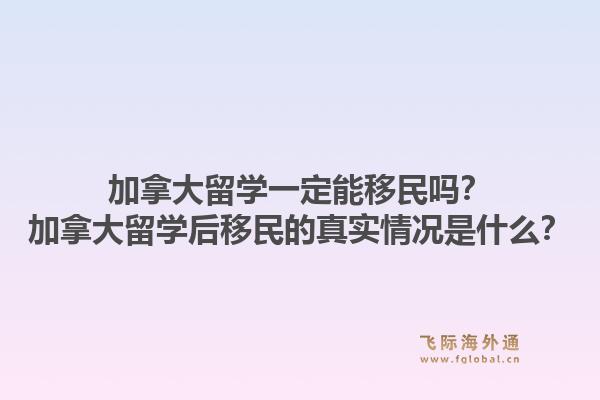 加拿大留学一定能移民吗？加拿大留学后移民的真实情况是什么？1.jpg