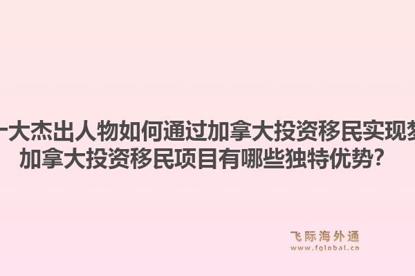 华人十大杰出人物如何通过加拿大投资移民实现梦想？加拿大投资移民项目有哪些独特优势？1.jpg