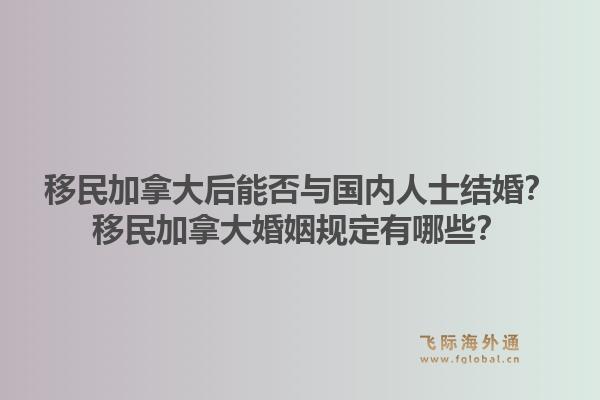 移民加拿大后能否与国内人士结婚？移民加拿大婚姻规定有哪些？1.jpg