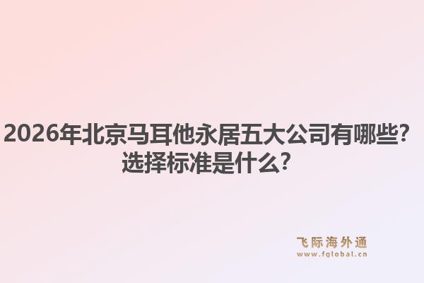 2026年北京马耳他永居五大公司有哪些？选择标准是什么？1.jpg