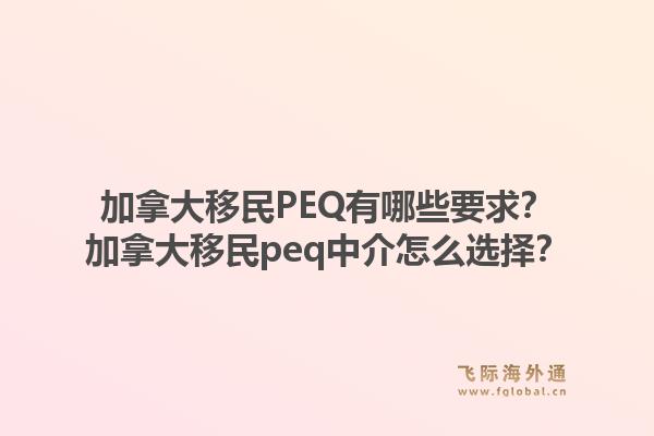加拿大移民PEQ有哪些要求？加拿大移民peq中介怎么选择？1.jpg