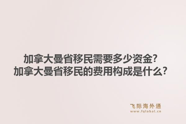 加拿大曼省移民需要多少资金？加拿大曼省移民的费用构成是什么？1.jpg