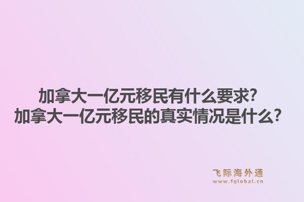 加拿大一亿元移民有什么要求？加拿大一亿元移民的真实情况是什么？1.jpg