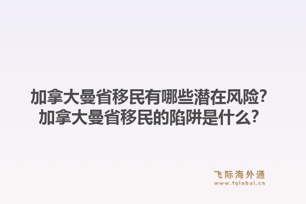 加拿大曼省移民有哪些潜在风险？加拿大曼省移民的陷阱是什么？1.jpg