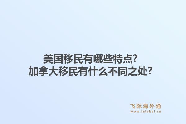 美国移民有哪些特点？加拿大移民有什么不同之处？