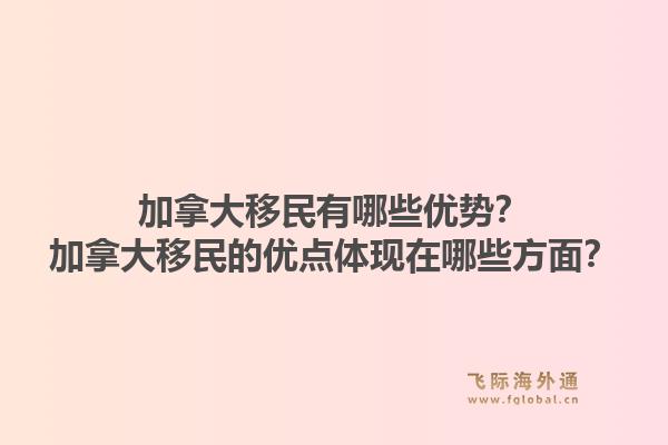 加拿大移民有哪些优势？加拿大移民的优点体现在哪些方面？1.jpg