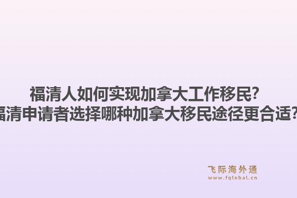 福清人如何实现加拿大工作移民？福清申请者选择哪种加拿大移民途径更合适？1.jpg