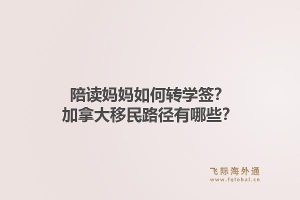 陪读妈妈如何转学签？加拿大移民路径有哪些？1.jpg