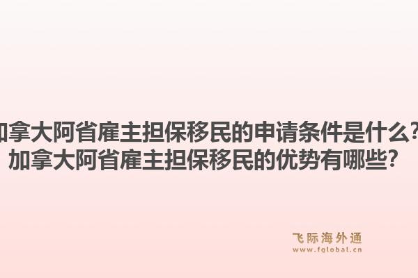 加拿大阿省雇主担保移民的申请条件是什么？加拿大阿省雇主担保移民的优势有哪些？1.jpg