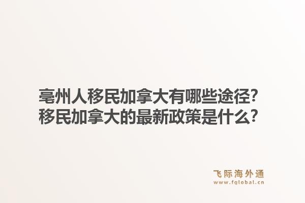 亳州人移民加拿大有哪些途径？移民加拿大的最新政策是什么？1.jpg