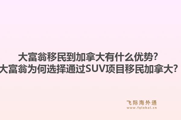 大富翁移民到加拿大有什么优势？大富翁为何选择通过SUV项目移民加拿大？1.jpg