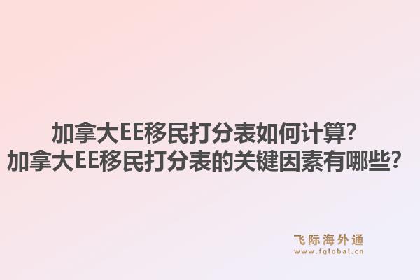 加拿大EE移民打分表如何计算？加拿大EE移民打分表的关键因素有哪些？1.jpg