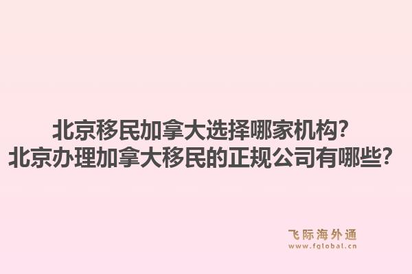 北京移民加拿大选择哪家机构？北京办理加拿大移民的正规公司有哪些？1.jpg