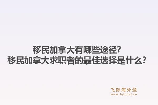 移民加拿大有哪些途径?移民加拿大求职者的最佳选择是什么?1.jpg