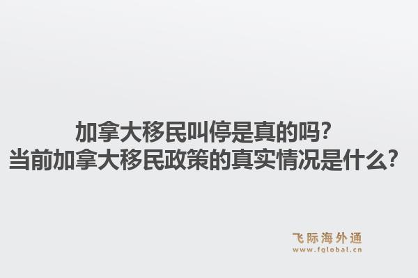 加拿大移民叫停是真的吗？当前加拿大移民政策的真实情况是什么？1.jpg