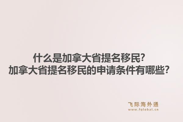 什么是加拿大省提名移民？加拿大省提名移民的申请条件有哪些？1.jpg