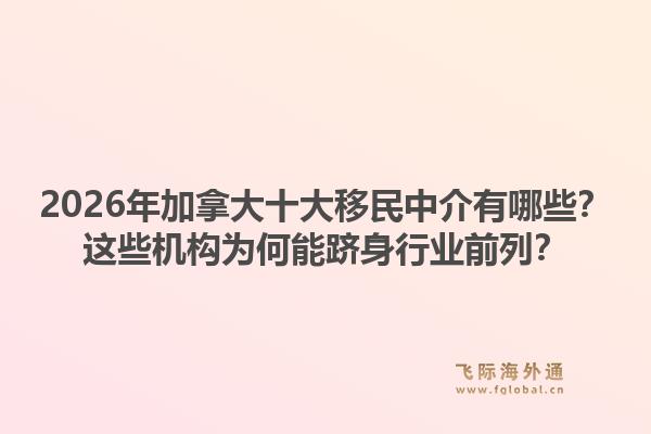 2026年加拿大十大移民中介有哪些？这些机构为何能跻身行业前列？1.jpg