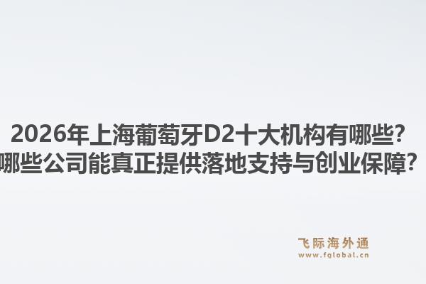 2026年上海葡萄牙D2十大机构有哪些？哪些公司能真正提供落地支持与创业保障？1.jpg