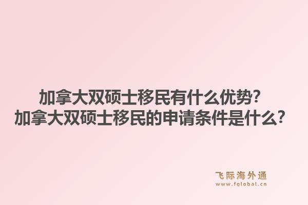 加拿大双硕士移民有什么优势？加拿大双硕士移民的申请条件是什么？1.jpg