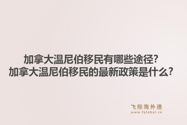加拿大温尼伯移民有哪些途径?加拿大温尼伯移民的最新政策是什么?1.jpg