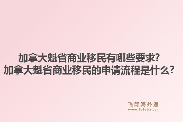 加拿大魁省商业移民有哪些要求?加拿大魁省商业移民的申请流程是什么?1.jpg