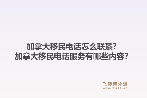 加拿大移民电话怎么联系？加拿大移民电话服务有哪些内容？1.jpg
