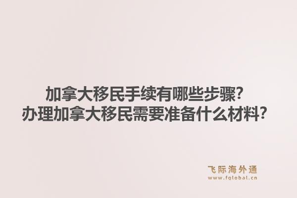 加拿大移民手续有哪些步骤?办理加拿大移民需要准备什么材料?1.jpg