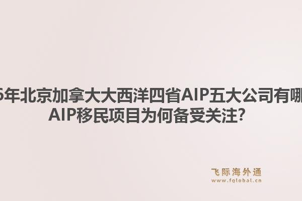 2026年北京加拿大大西洋四省AIP五大公司有哪些?AIP移民项目为何备受关注?1.jpg