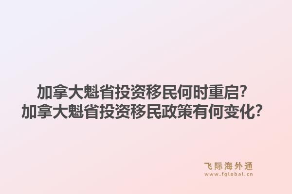 加拿大魁省投资移民何时重启？加拿大魁省投资移民政策有何变化？1.jpg