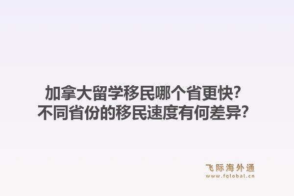 加拿大留学移民哪个省更快？不同省份的移民速度有何差异？1.jpg