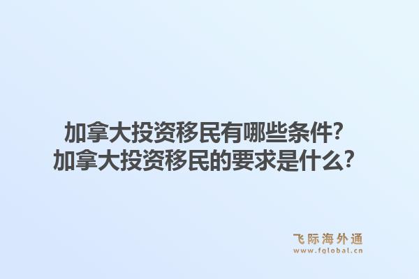 加拿大投资移民有哪些条件？加拿大投资移民的要求是什么？1.jpg