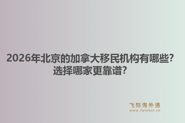 2026年北京的加拿大移民机构有哪些?选择哪家更靠谱?1.jpg
