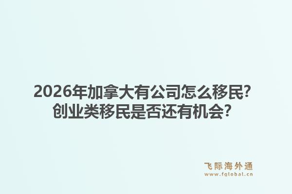 2026年加拿大有公司怎么移民?创业类移民是否还有机会?1.jpg