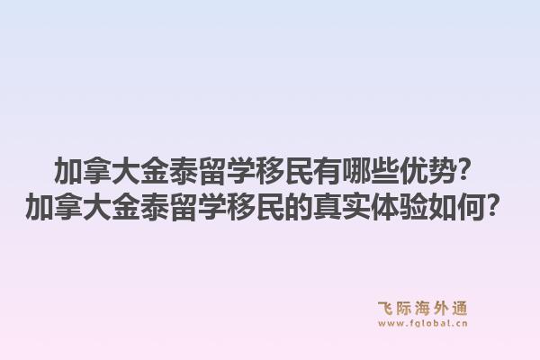 加拿大金泰留学移民有哪些优势？加拿大金泰留学移民的真实体验如何？1.jpg