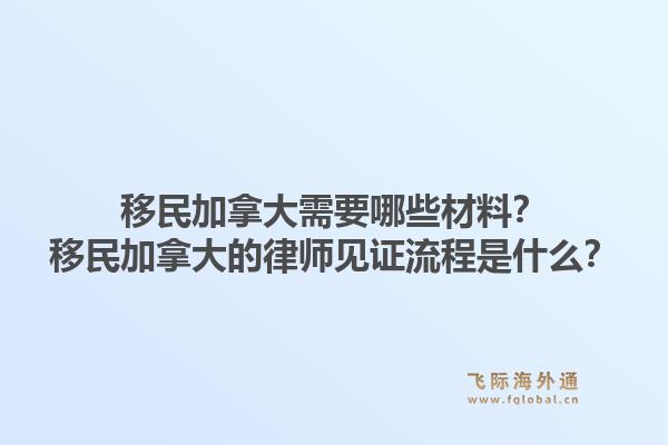 移民加拿大需要哪些材料？移民加拿大的律师见证流程是什么？1.jpg