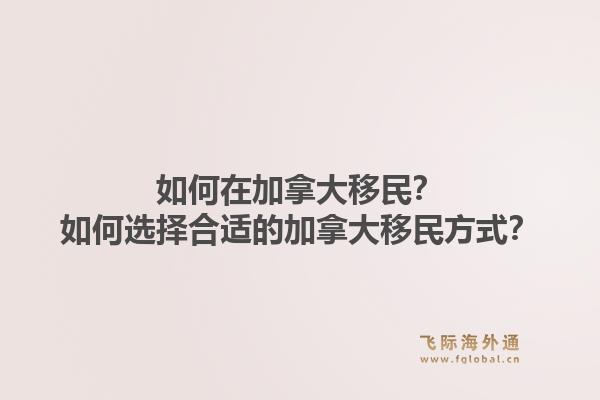 如何在加拿大移民？如何选择合适的加拿大移民方式？1.jpg