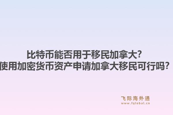 比特币能否用于移民加拿大?使用加密货币资产申请加拿大移民可行吗?1.jpg