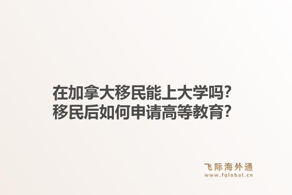 在加拿大移民能上大学吗？移民后如何申请高等教育？1.jpg