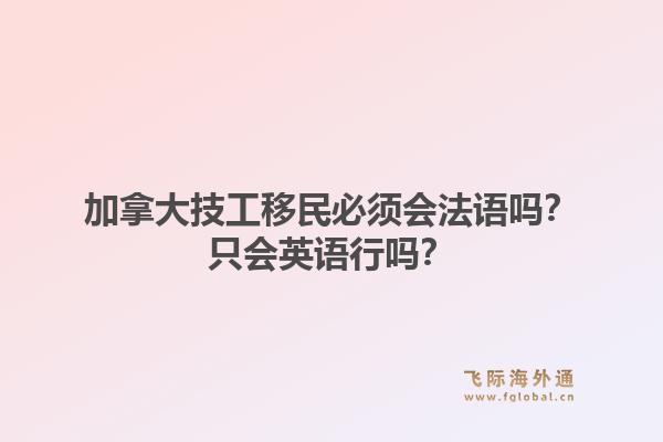 加拿大技工移民必须会法语吗?只会英语行吗?1.jpg